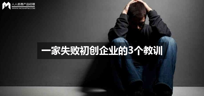 一家失败初创企业的3个教训【运营】