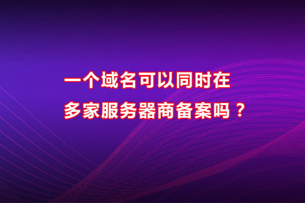 一个域名可以同时在多家服务器商备案吗？(图1)