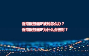 香港服务器IP被封怎么办？香港服务器IP为什么会被封？