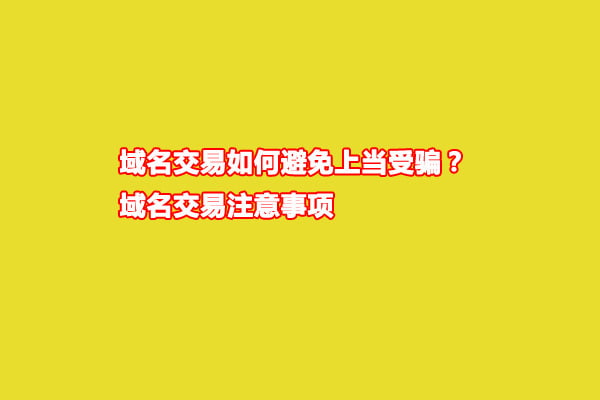 域名交易如何避免上当受骗？域名交易注意事项(图1)