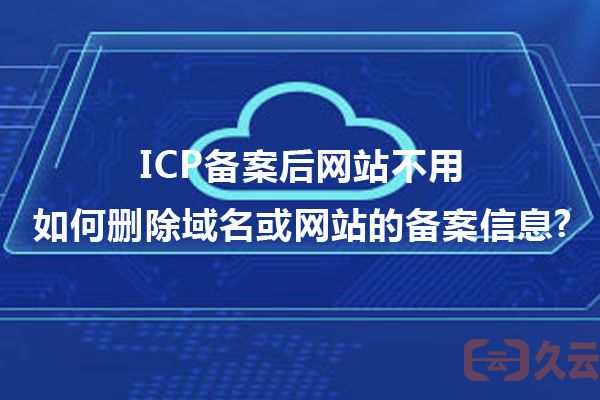 ICP备案后网站不用如何删除域名或网站的备案信息?(图1)